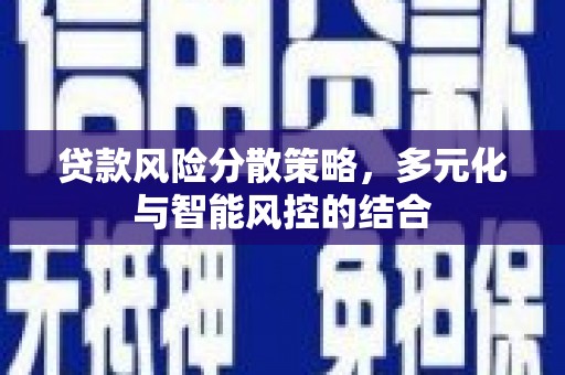 埌东贷款风险分散策略，多元化与智能风控的结合
