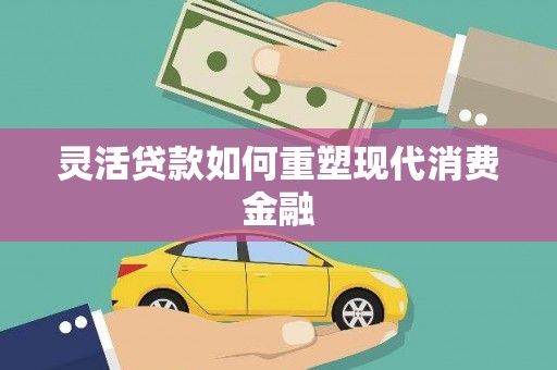 埌东灵活贷款如何重塑现代消费金融