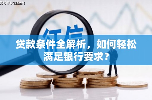 埌东贷款条件全解析，如何轻松满足银行要求？