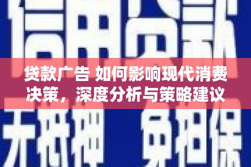 埌东贷款广告 如何影响现代消费决策，深度分析与策略建议