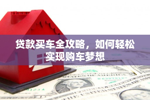 埌东贷款买车全攻略，如何轻松实现购车梦想