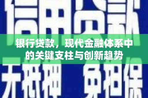 埌东银行贷款，现代金融体系中的关键支柱与创新趋势