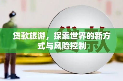 埌东贷款旅游，探索世界的新方式与风险控制
