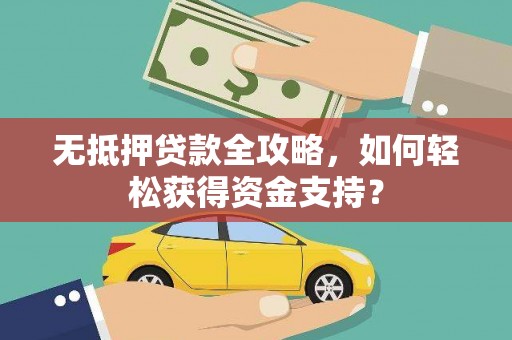 埌东无抵押贷款全攻略，如何轻松获得资金支持？