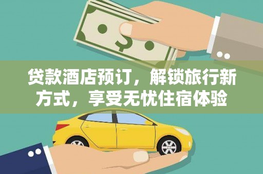 埌东贷款酒店预订，解锁旅行新方式，享受无忧住宿体验