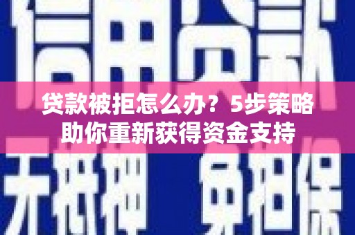 埌东贷款被拒怎么办？5步策略助你重新获得资金支持
