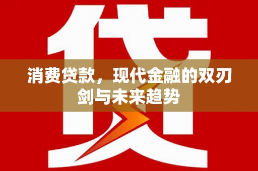 埌东消费贷款，现代金融的双刃剑与未来趋势