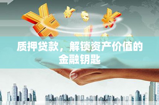 埌东质押贷款，解锁资产价值的金融钥匙
