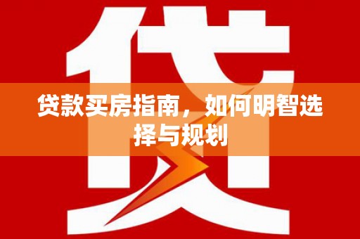 埌东贷款买房指南，如何明智选择与规划