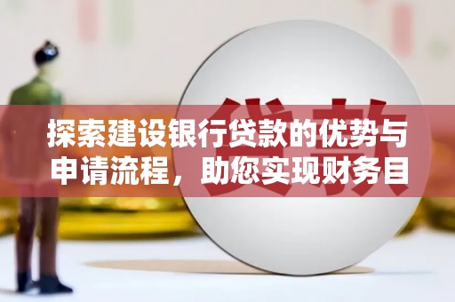 埌东探索建设银行贷款的优势与申请流程，助您实现财务目标