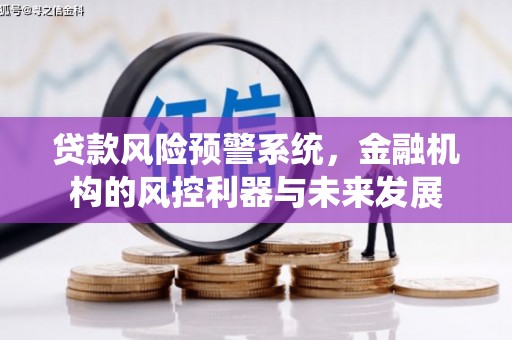 埌东贷款风险预警系统，金融机构的风控利器与未来发展