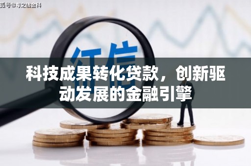 埌东科技成果转化贷款，创新驱动发展的金融引擎