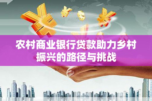 埌东农村商业银行贷款助力乡村振兴的路径与挑战