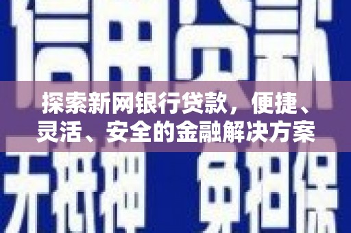 埌东探索新网银行贷款，便捷、灵活、安全的金融解决方案