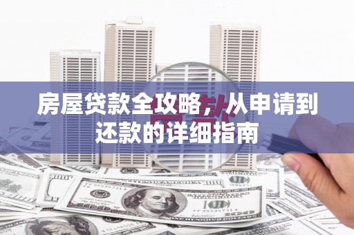 埌东房屋贷款全攻略，从申请到还款的详细指南