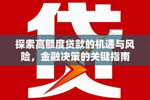 埌东探索高额度贷款的机遇与风险，金融决策的关键指南