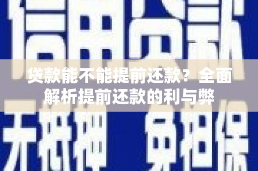 埌东贷款能不能提前还款？全面解析提前还款的利与弊