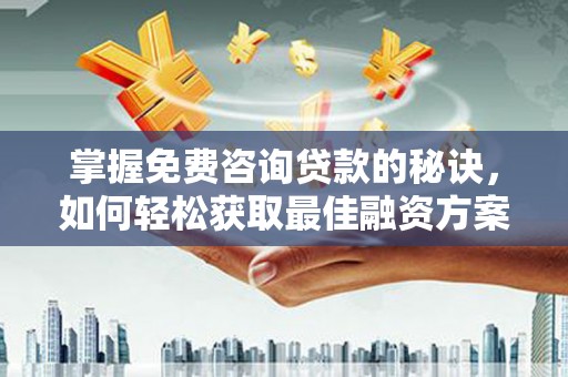 埌东掌握免费咨询贷款的秘诀，如何轻松获取最佳融资方案