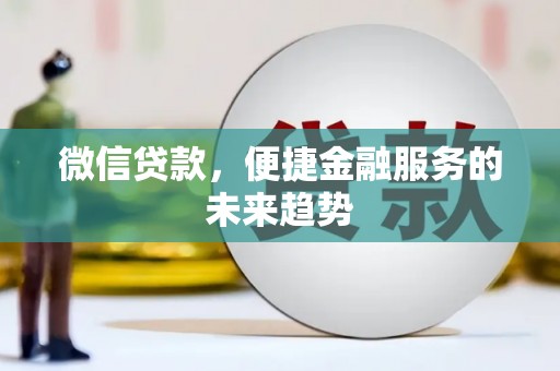 埌东微信贷款，便捷金融服务的未来趋势