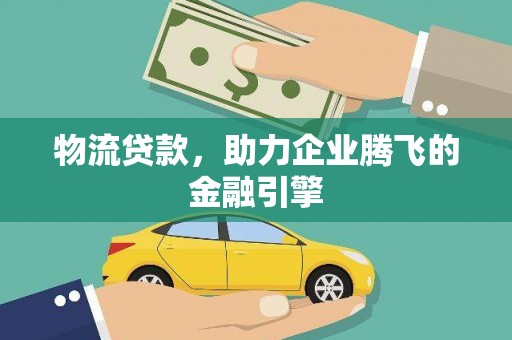 埌东物流贷款，助力企业腾飞的金融引擎