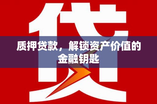 埌东质押贷款，解锁资产价值的金融钥匙