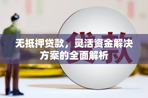 埌东无抵押贷款，灵活资金解决方案的全面解析