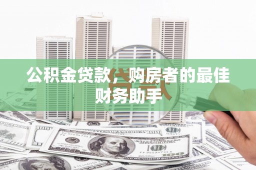 埌东公积金贷款，购房者的最佳财务助手