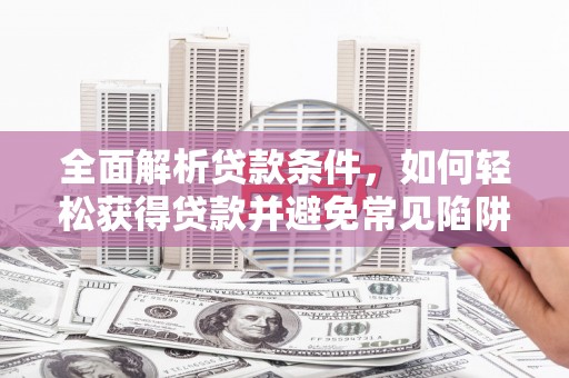 埌东全面解析贷款条件，如何轻松获得贷款并避免常见陷阱