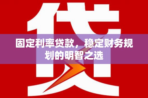 埌东固定利率贷款，稳定财务规划的明智之选