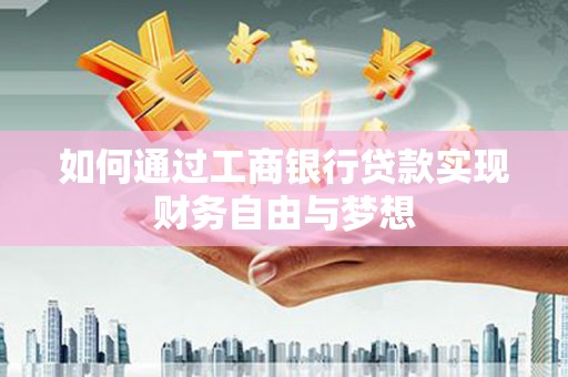 埌东如何通过工商银行贷款实现财务自由与梦想
