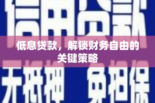 埌东低息贷款，解锁财务自由的关键策略