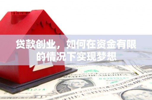 埌东贷款创业，如何在资金有限的情况下实现梦想