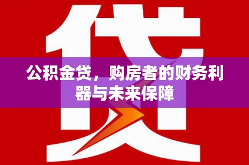 埌东公积金贷，购房者的财务利器与未来保障