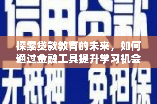 埌东探索贷款教育的未来，如何通过金融工具提升学习机会