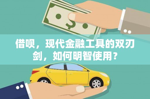 埌东借呗，现代金融工具的双刃剑，如何明智使用？