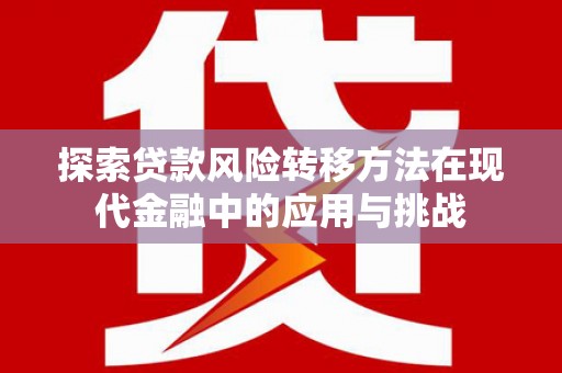 埌东探索贷款风险转移方法在现代金融中的应用与挑战