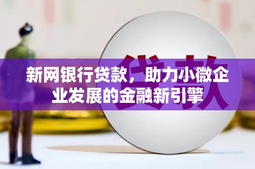 埌东新网银行贷款，助力小微企业发展的金融新引擎