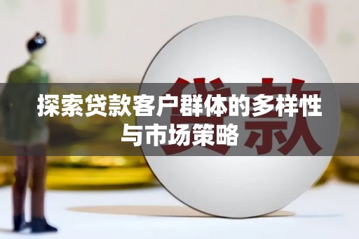 埌东探索贷款客户群体的多样性与市场策略