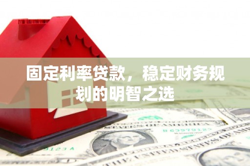 埌东固定利率贷款，稳定财务规划的明智之选