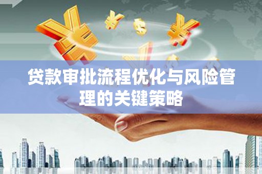 埌东贷款审批流程优化与风险管理的关键策略