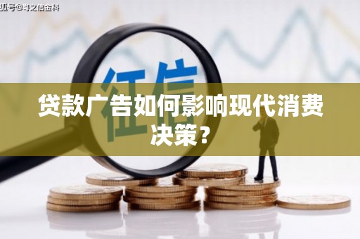 埌东贷款广告如何影响现代消费决策？