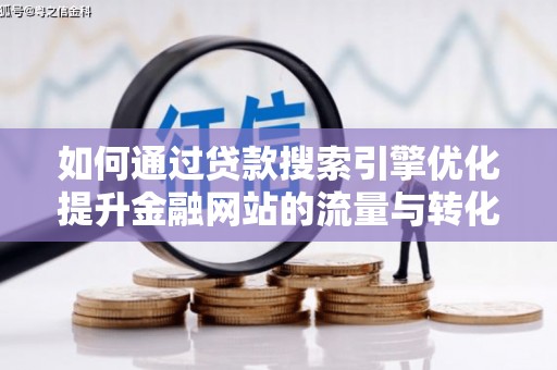 埌东如何通过贷款搜索引擎优化提升金融网站的流量与转化率