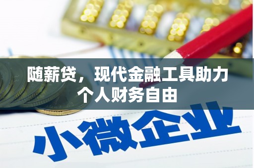 埌东随薪贷，现代金融工具助力个人财务自由