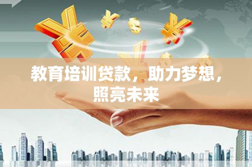 埌东教育培训贷款，助力梦想，照亮未来