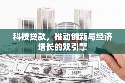 埌东科技贷款，推动创新与经济增长的双引擎