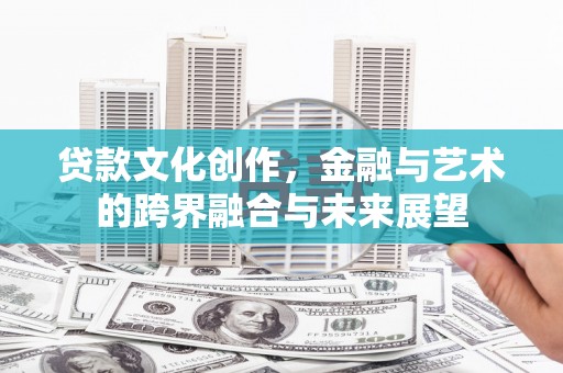埌东贷款文化创作，金融与艺术的跨界融合与未来展望