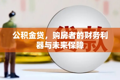 埌东公积金贷，购房者的财务利器与未来保障