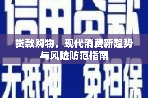 埌东贷款购物，现代消费新趋势与风险防范指南