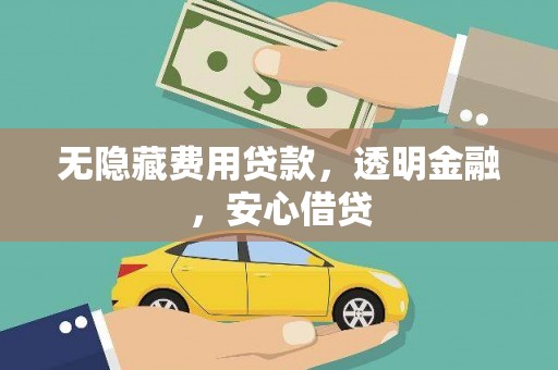 埌东无隐藏费用贷款，透明金融，安心借贷