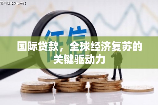 埌东国际贷款，全球经济复苏的关键驱动力
